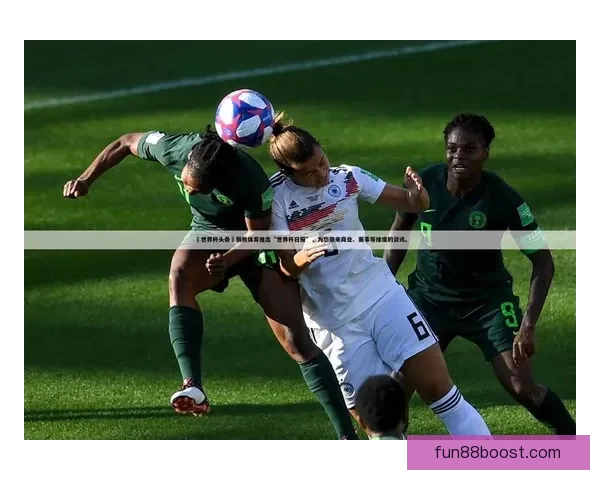 世界杯赛程全解析与胜负预测，助你精准把握每场比赛走势